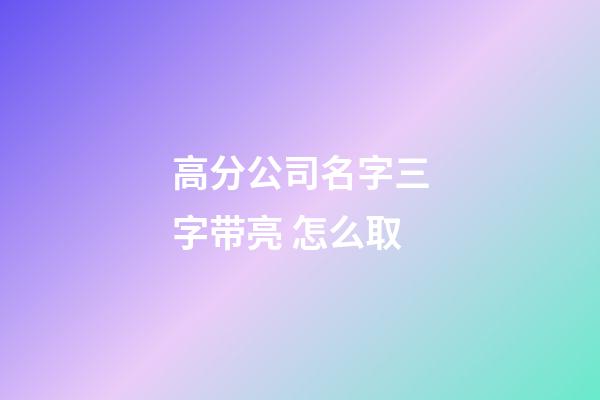高分公司名字三字带亮 怎么取